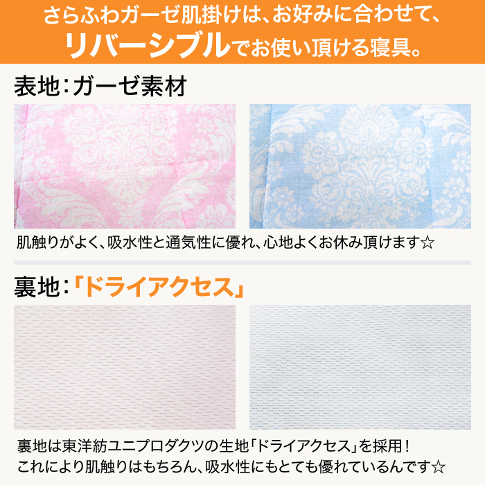 さらふわガーゼ肌掛けは、お好みに合わせて、リバーシブルでお使い頂ける寝具。表地は、ガーゼ素材で肌触りがよく、吸水性と通気性に優れ、心地よくお休み頂けます☆裏地は東洋紡ユニプロダクツの生地「ドライアクセス」を採用!これにより肌触りはもちろん、吸水性にもとても優れているんです☆