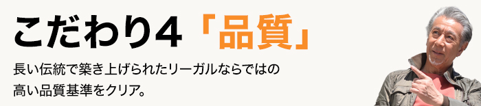 こだわり4「品質」長い伝統で築き上げられたリーガルならではの高い品質基準をクリア。