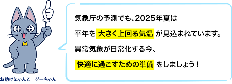 気象庁の予測でも、2025年は平均を大きく上回る気温が見込まれています。異常気象が日常化する今、快適に過ごすための準備をしましょう！