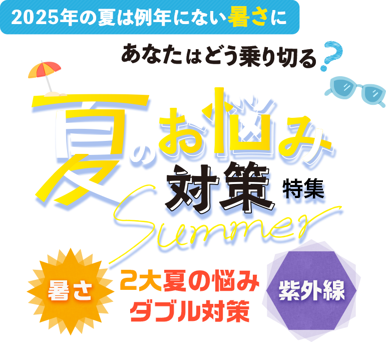 2025年の夏は例年にない暑さに あなたはどう乗り切る？ 夏のお悩み対策特集