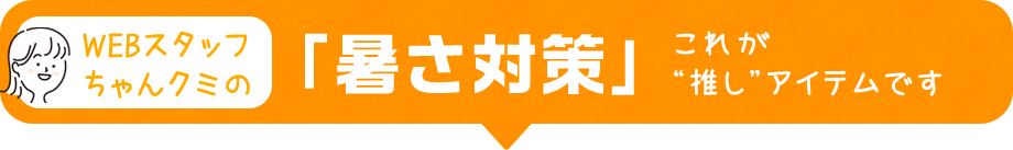 「暑さ対策」これが推しアイテムです