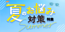 あなたはどう乗り切る？夏のお悩み対策特集
