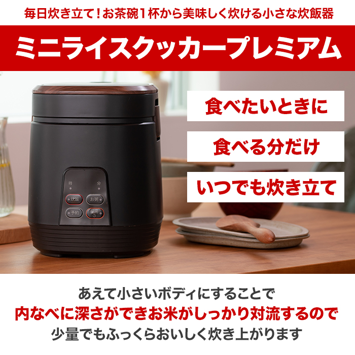 毎日炊き立て！お茶碗1杯から美味しく炊ける小さな炊飯器。ミニライスクッカープレミアム。食べたいときに。食べる分だけ。いつでも炊き立て。あえて小さいボディにすることで内なべに深さができお米がしっかり対流するので少量でもふっくらおいしく炊き上がります。