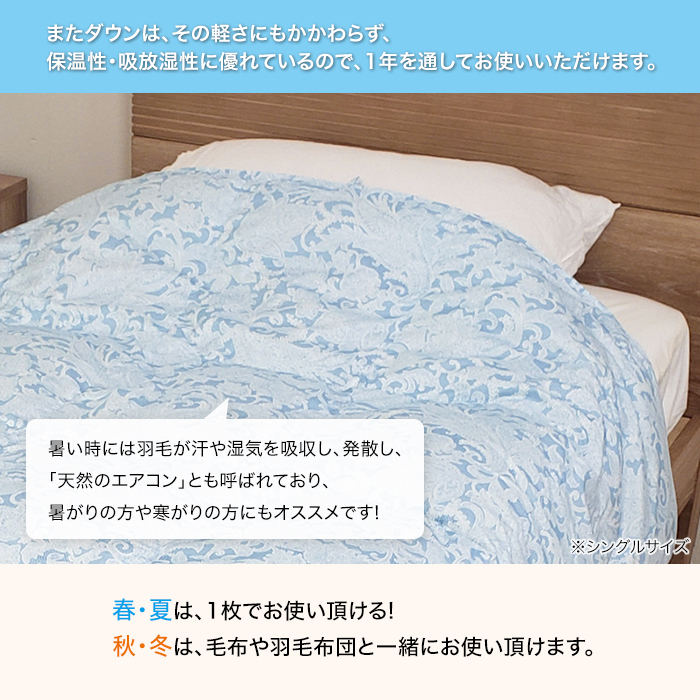 またダウンは、その軽さにもかかわらず、保温性・吸放湿性に優れているので、1年を通してお使いいただけます。暑い時には羽毛が汗や湿気を吸収し､発散し、「天然のエアコン」とも呼ばれており、暑がりの方や寒がりの方にもオススメです!春･夏は､1枚でお使い頂ける!秋･冬は､毛布や羽毛布団と一緒にお使い頂ければ天国にいるような気分間違いなし!※シングルサイズ