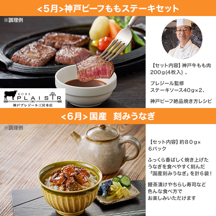 <5月>。神戸ビーフももステーキセット。【セット内容】。神戸牛もも肉200g(4枚入)、プレジール監修。ステーキソース40g×2、神戸ビーフ絶品焼き方レシピ。<6月>。国産。刻みうなぎ。【セット内容】。約80g×6パック。ふっくら香ばしく焼き上げたうなぎを食べやすく刻んだ「国産刻みうなぎ」を計6袋!鰻茶漬けやちらし寿司など色んな食べ方でお楽しみいただけます。