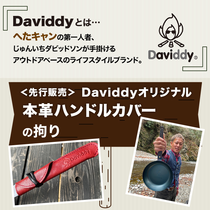 Daviddyとは…。へたキャンの第一人者、じゅんいちダビッドソンが手掛けるアウトドアベースのライフスタイルブランド。先行販売。Daviddyオリジナル本革ハンドルカバー。
